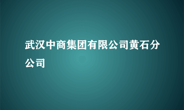 武汉中商集团有限公司黄石分公司