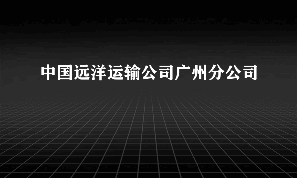 中国远洋运输公司广州分公司