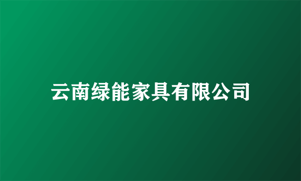 云南绿能家具有限公司