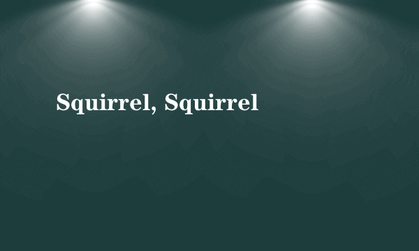 Squirrel, Squirrel