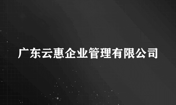 广东云惠企业管理有限公司