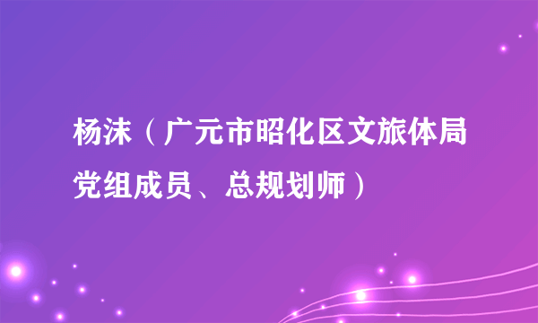 杨沫（广元市昭化区文旅体局党组成员、总规划师）