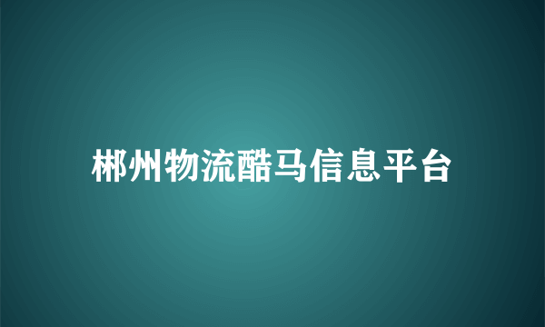 郴州物流酷马信息平台