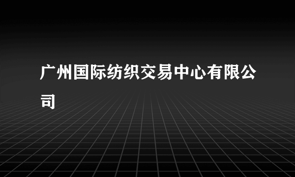 广州国际纺织交易中心有限公司