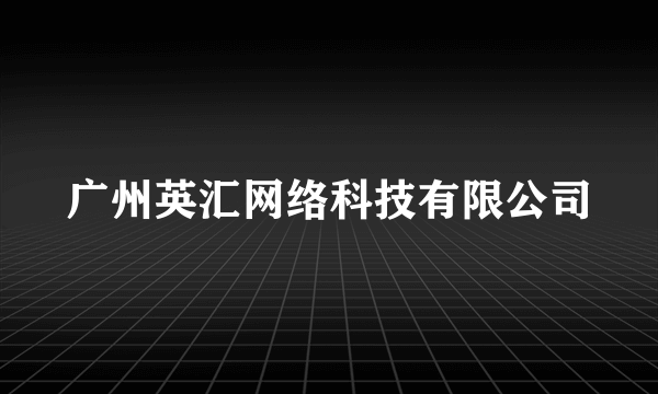 广州英汇网络科技有限公司