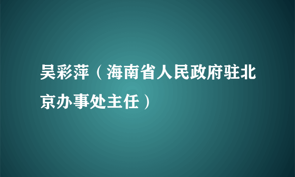 吴彩萍（海南省人民政府驻北京办事处主任）