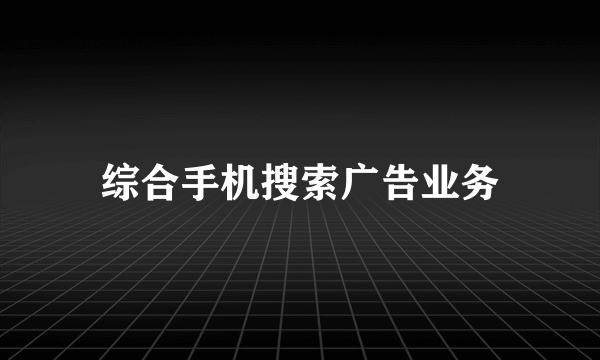 综合手机搜索广告业务