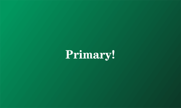 Primary!