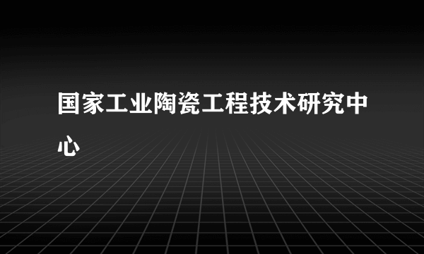 国家工业陶瓷工程技术研究中心