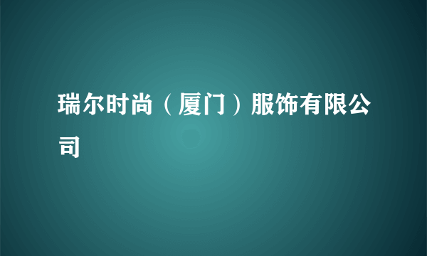 瑞尔时尚（厦门）服饰有限公司