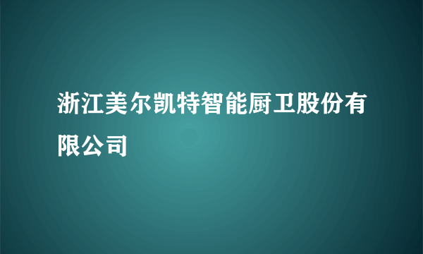 浙江美尔凯特智能厨卫股份有限公司