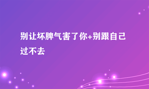 别让坏脾气害了你+别跟自己过不去