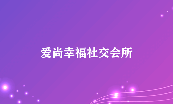 爱尚幸福社交会所