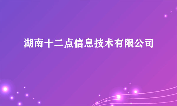 湖南十二点信息技术有限公司