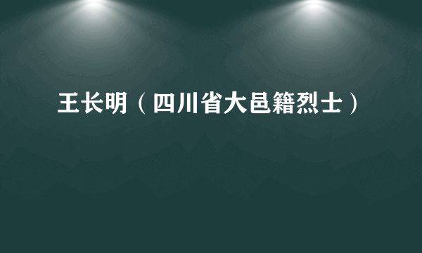 王长明（四川省大邑籍烈士）