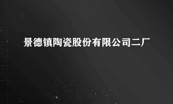 景德镇陶瓷股份有限公司二厂