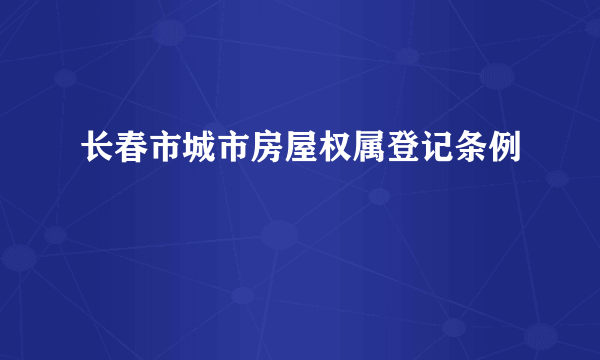 长春市城市房屋权属登记条例