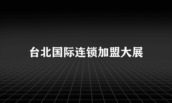 台北国际连锁加盟大展