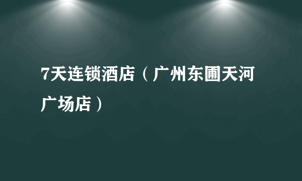 7天连锁酒店（广州东圃天河广场店）