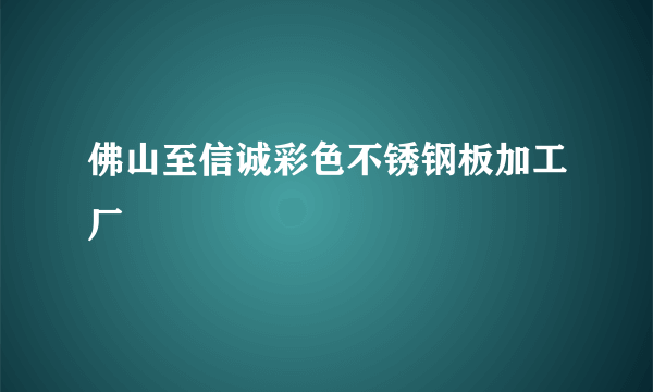 佛山至信诚彩色不锈钢板加工厂