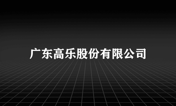 广东高乐股份有限公司