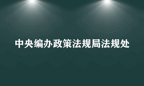 中央编办政策法规局法规处