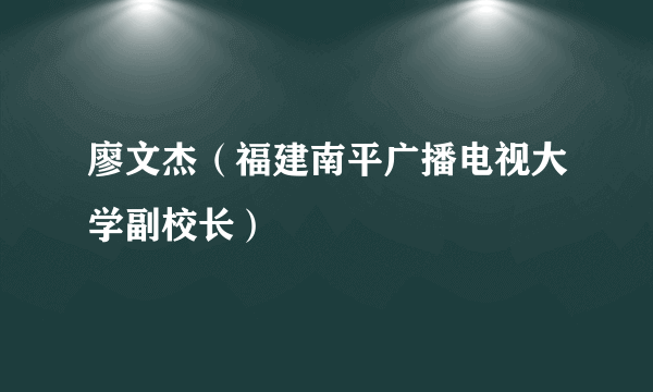 廖文杰（福建南平广播电视大学副校长）