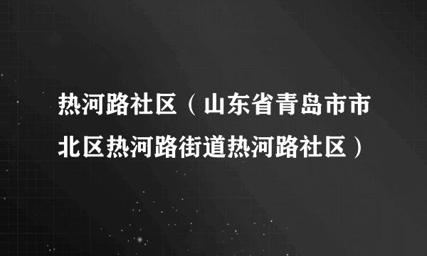 热河路社区（山东省青岛市市北区热河路街道热河路社区）