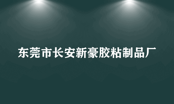 东莞市长安新豪胶粘制品厂