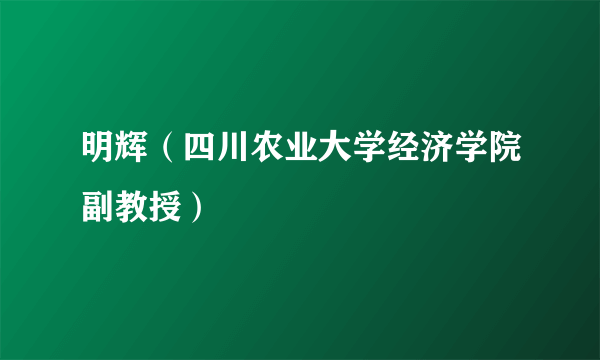 明辉（四川农业大学经济学院副教授）