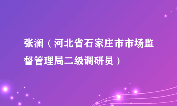 张澜（河北省石家庄市市场监督管理局二级调研员）