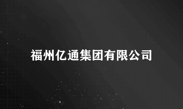 福州亿通集团有限公司