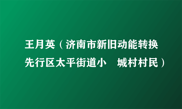 王月英（济南市新旧动能转换先行区太平街道小邿城村村民）