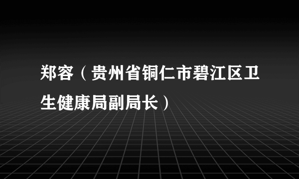 郑容（贵州省铜仁市碧江区卫生健康局副局长）