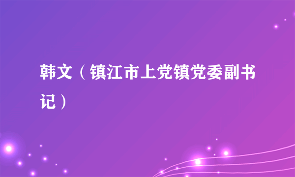 韩文（镇江市上党镇党委副书记）