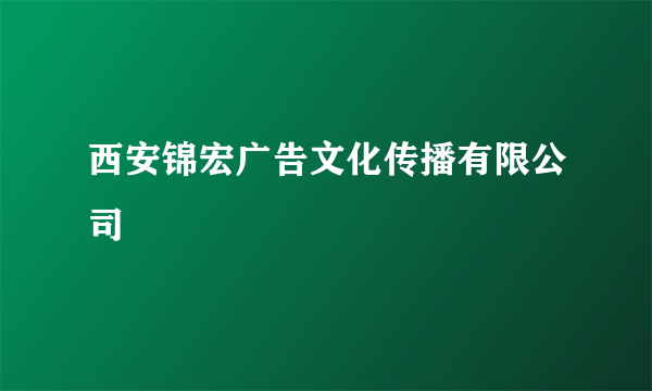 西安锦宏广告文化传播有限公司