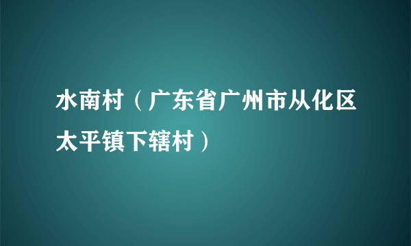 水南村（广东省广州市从化区太平镇下辖村）