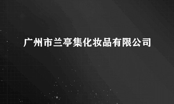 广州市兰亭集化妆品有限公司