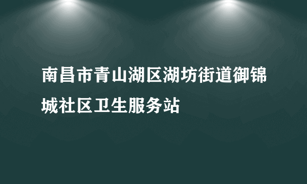 南昌市青山湖区湖坊街道御锦城社区卫生服务站