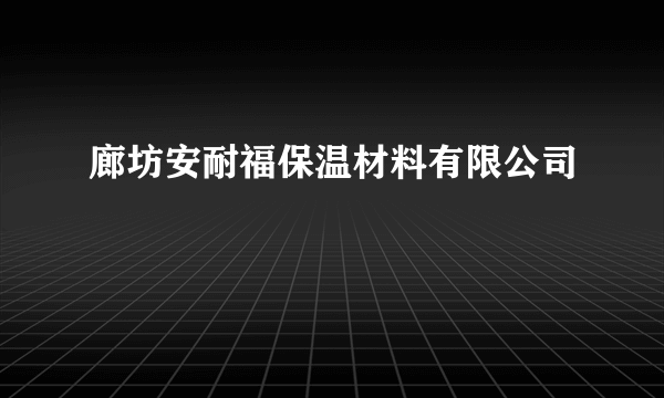 廊坊安耐福保温材料有限公司