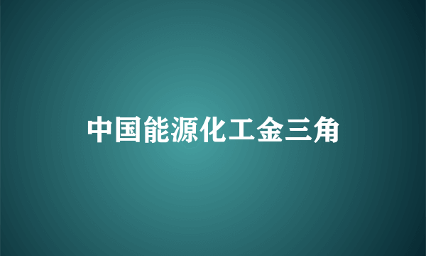 中国能源化工金三角