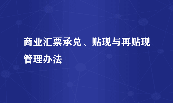 商业汇票承兑、贴现与再贴现管理办法