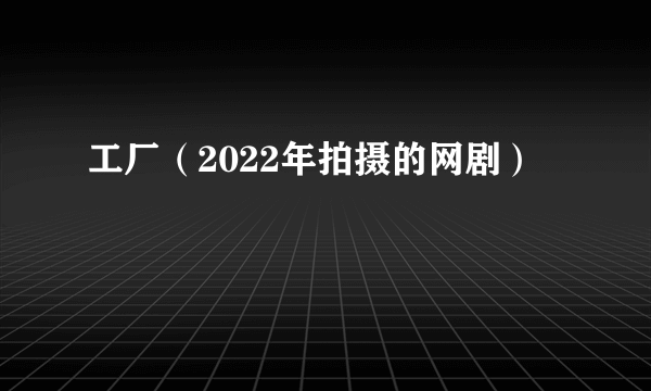 工厂（2022年拍摄的网剧）