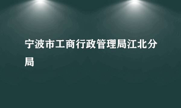 宁波市工商行政管理局江北分局