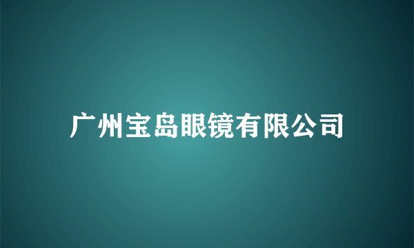 广州宝岛眼镜有限公司