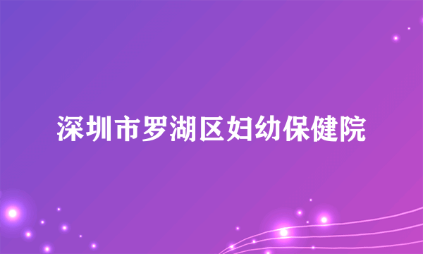 深圳市罗湖区妇幼保健院