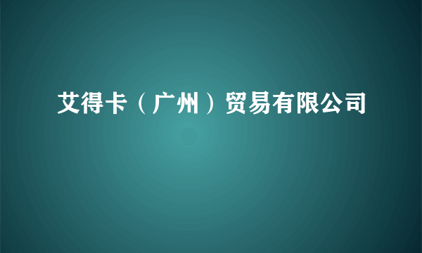 艾得卡（广州）贸易有限公司