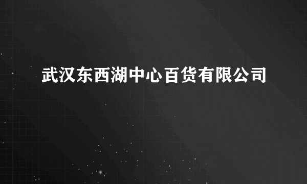 武汉东西湖中心百货有限公司