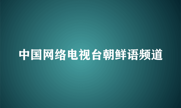 中国网络电视台朝鲜语频道