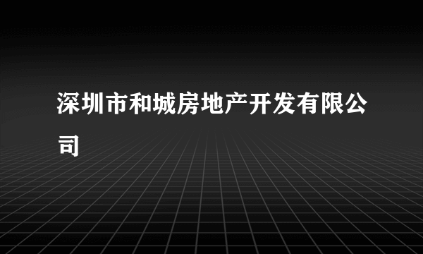 深圳市和城房地产开发有限公司